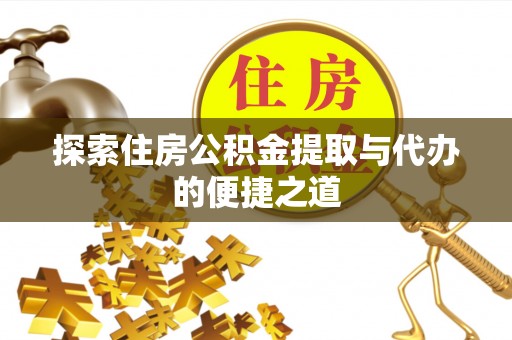 曲松探索住房公积金提取与代办的便捷之道
