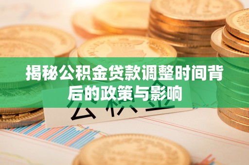 曲松揭秘公积金贷款调整时间背后的政策与影响