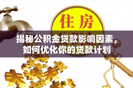 曲松揭秘公积金贷款影响因素，如何优化你的贷款计划