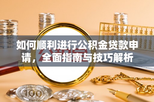 曲松如何顺利进行公积金贷款申请，全面指南与技巧解析