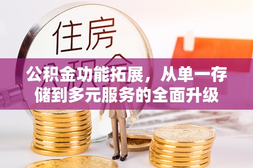 曲松公积金功能拓展，从单一存储到多元服务的全面升级