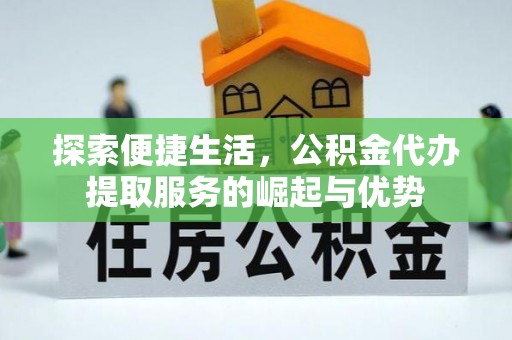 曲松探索便捷生活，公积金代办提取服务的崛起与优势