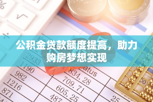 曲松公积金贷款额度提高，助力购房梦想实现