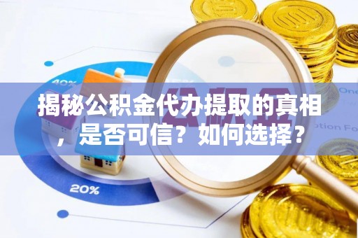曲松揭秘公积金代办提取的真相，是否可信？如何选择？
