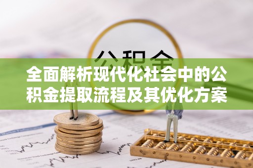 曲松全面解析现代化社会中的公积金提取流程及其优化方案