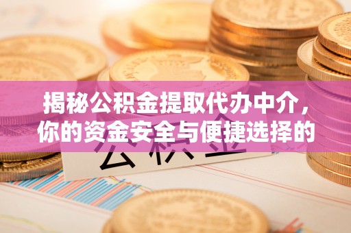曲松揭秘公积金提取代办中介，你的资金安全与便捷选择的平衡点