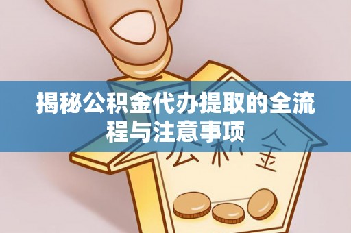 曲松揭秘公积金代办提取的全流程与注意事项