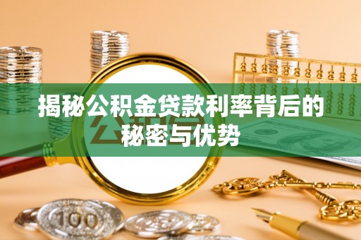 曲松揭秘公积金贷款利率背后的秘密与优势