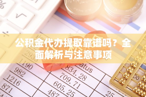 曲松公积金代办提取靠谱吗？全面解析与注意事项
