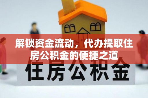 曲松解锁资金流动，代办提取住房公积金的便捷之道