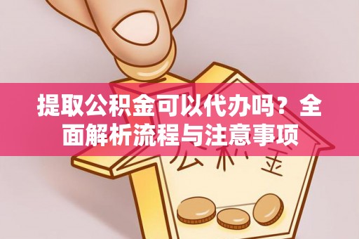 曲松提取公积金可以代办吗？全面解析流程与注意事项