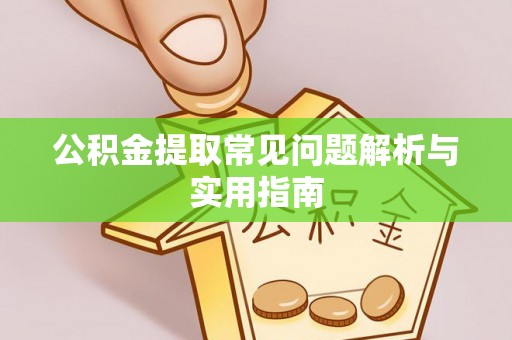 曲松公积金提取常见问题解析与实用指南