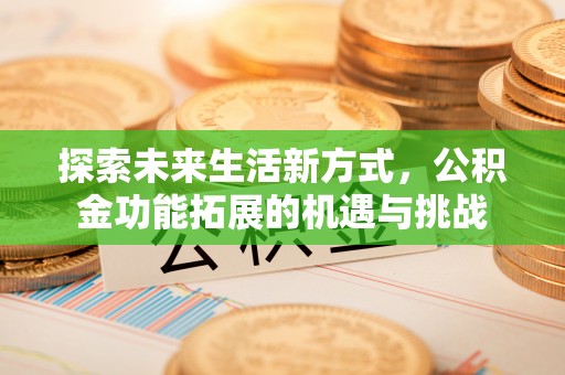 曲松探索未来生活新方式，公积金功能拓展的机遇与挑战