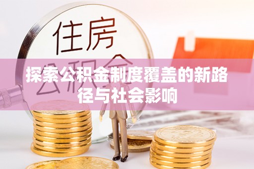 曲松探索公积金制度覆盖的新路径与社会影响
