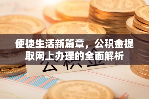 曲松便捷生活新篇章，公积金提取网上办理的全面解析