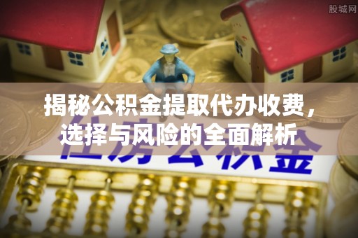 曲松揭秘公积金提取代办收费，选择与风险的全面解析
