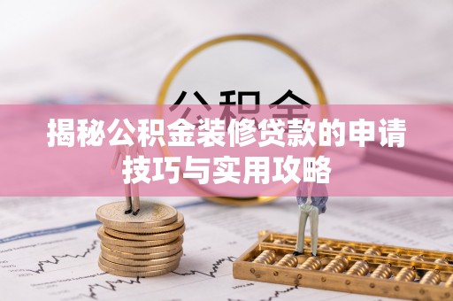 曲松揭秘公积金装修贷款的申请技巧与实用攻略