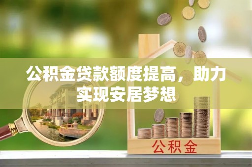 曲松公积金贷款额度提高，助力实现安居梦想