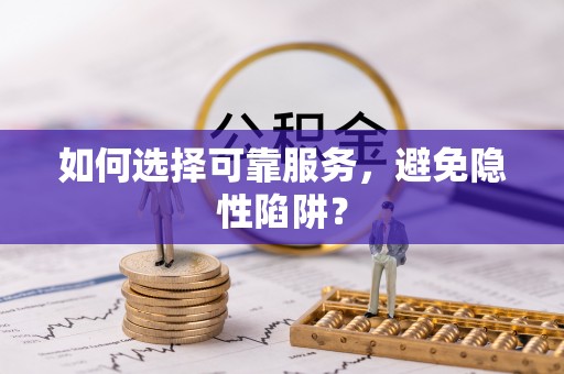 曲松如何选择可靠服务，避免隐性陷阱？