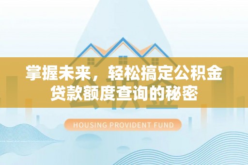 曲松掌握未来，轻松搞定公积金贷款额度查询的秘密