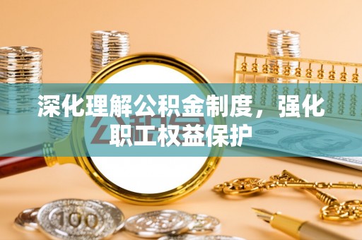 曲松深化理解公积金制度，强化职工权益保护