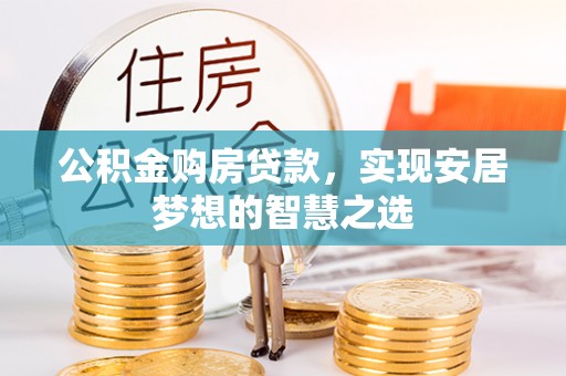 曲松公积金购房贷款，实现安居梦想的智慧之选