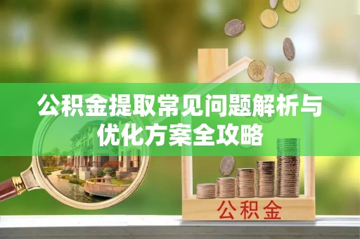 曲松公积金提取常见问题解析与优化方案全攻略