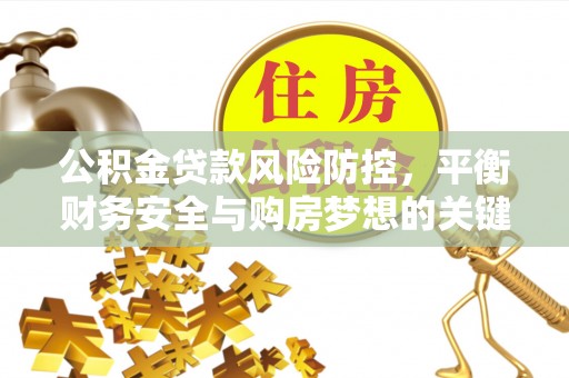 曲松公积金贷款风险防控，平衡财务安全与购房梦想的关键