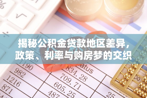 曲松揭秘公积金贷款地区差异，政策、利率与购房梦的交织