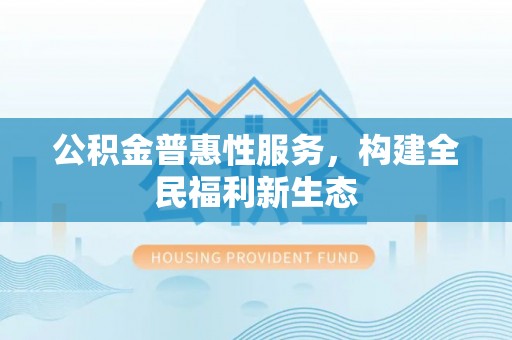 曲松公积金普惠性服务，构建全民福利新生态