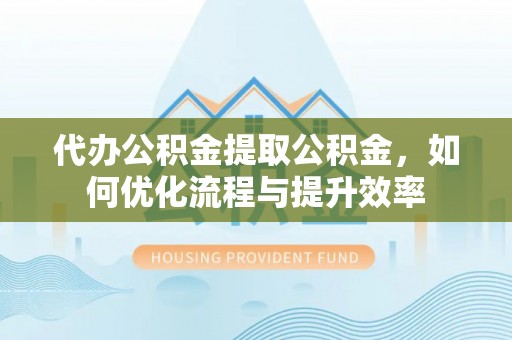 曲松代办公积金提取公积金，如何优化流程与提升效率