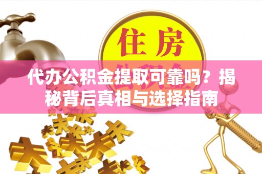 曲松代办公积金提取可靠吗？揭秘背后真相与选择指南