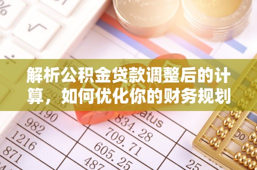曲松解析公积金贷款调整后的计算，如何优化你的财务规划