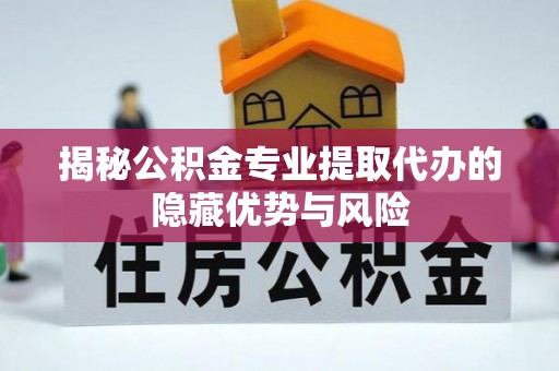 曲松揭秘公积金专业提取代办的隐藏优势与风险