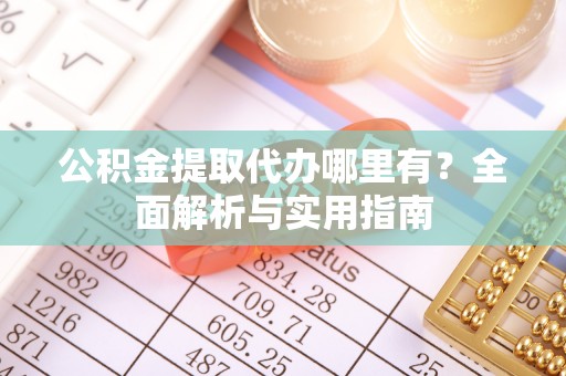 曲松公积金提取代办哪里有？全面解析与实用指南