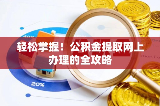 曲松轻松掌握！公积金提取网上办理的全攻略