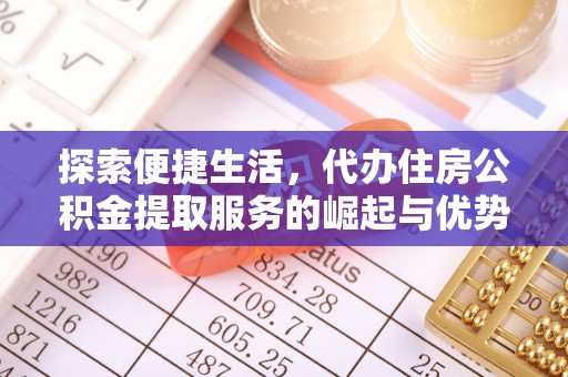 曲松探索便捷生活，代办住房公积金提取服务的崛起与优势
