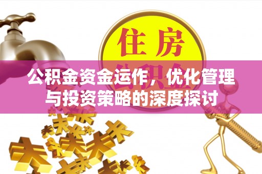 曲松公积金资金运作，优化管理与投资策略的深度探讨