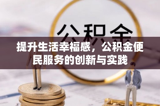 曲松提升生活幸福感，公积金便民服务的创新与实践