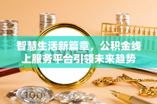 曲松智慧生活新篇章，公积金线上服务平台引领未来趋势