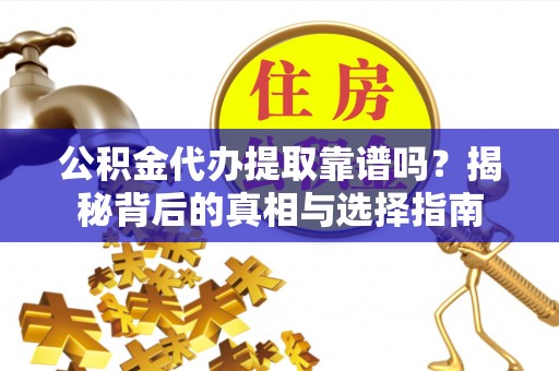 曲松公积金代办提取靠谱吗？揭秘背后的真相与选择指南