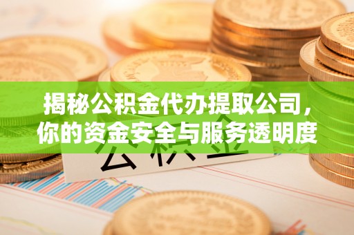 曲松揭秘公积金代办提取公司，你的资金安全与服务透明度指南
