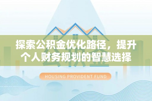 曲松探索公积金优化路径，提升个人财务规划的智慧选择