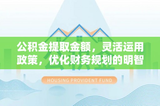 曲松公积金提取金额，灵活运用政策，优化财务规划的明智选择