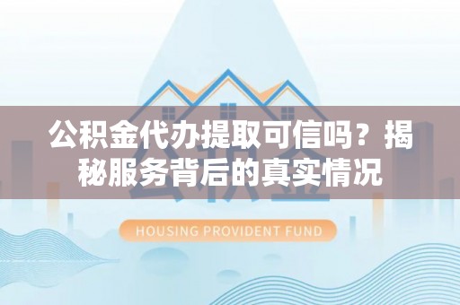 曲松公积金代办提取可信吗？揭秘服务背后的真实情况