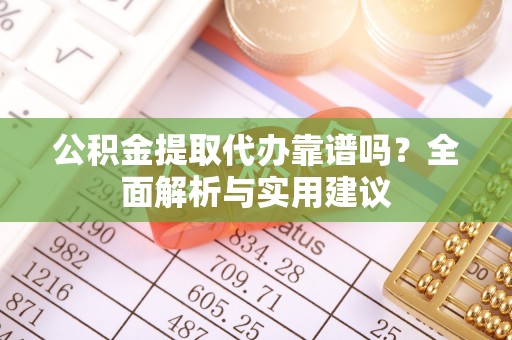 曲松公积金提取代办靠谱吗？全面解析与实用建议