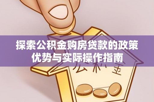 曲松探索公积金购房贷款的政策优势与实际操作指南