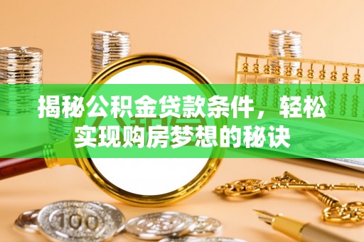 曲松揭秘公积金贷款条件，轻松实现购房梦想的秘诀
