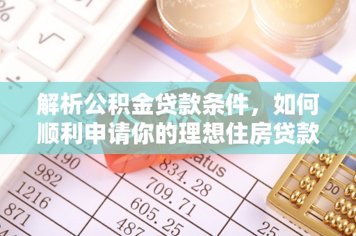 曲松解析公积金贷款条件，如何顺利申请你的理想住房贷款