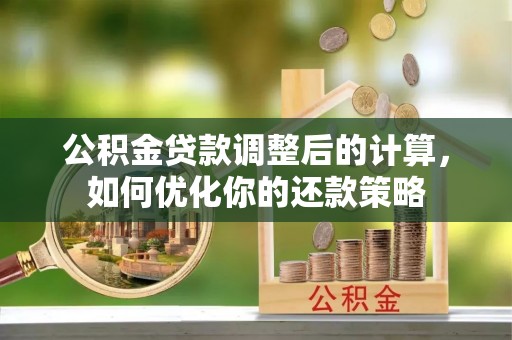 曲松公积金贷款调整后的计算，如何优化你的还款策略